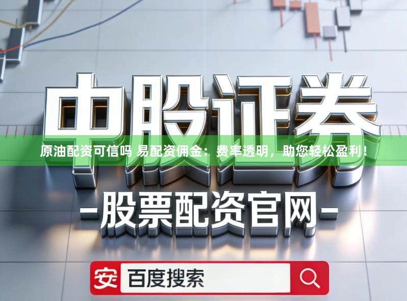 原油配资可信吗 易配资佣金：费率透明，助您轻松盈利！