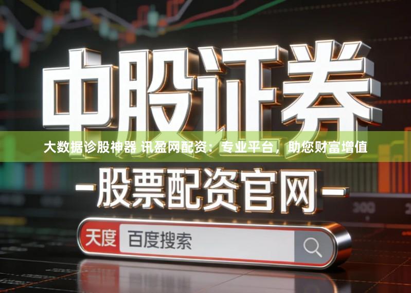 大数据诊股神器 讯盈网配资：专业平台，助您财富增值
