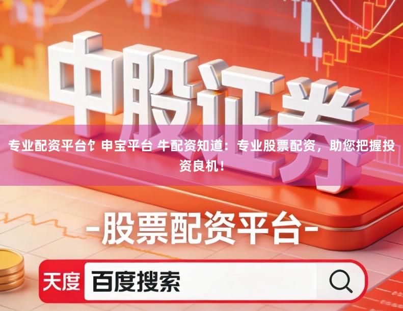 专业配资平台饣申宝平台 牛配资知道:专业股票配资,助您把握投资良机!