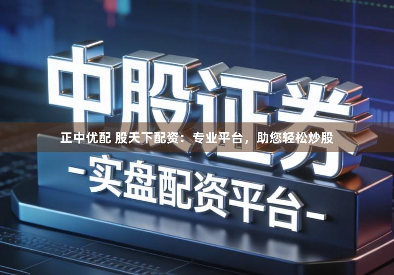 正中优配 股天下配资：专业平台，助您轻松炒股