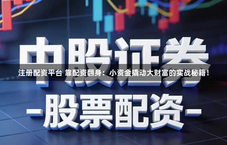 注册配资平台 靠配资翻身：小资金撬动大财富的实战秘籍！