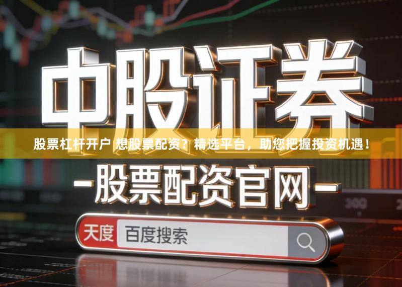 股票杠杆开户 想股票配资？精选平台，助您把握投资机遇！