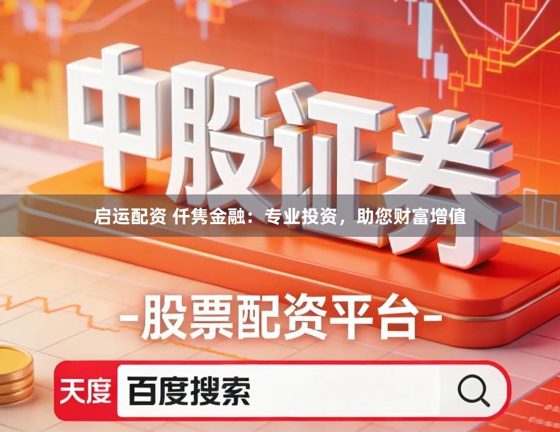 启运配资 仟隽金融：专业投资，助您财富增值