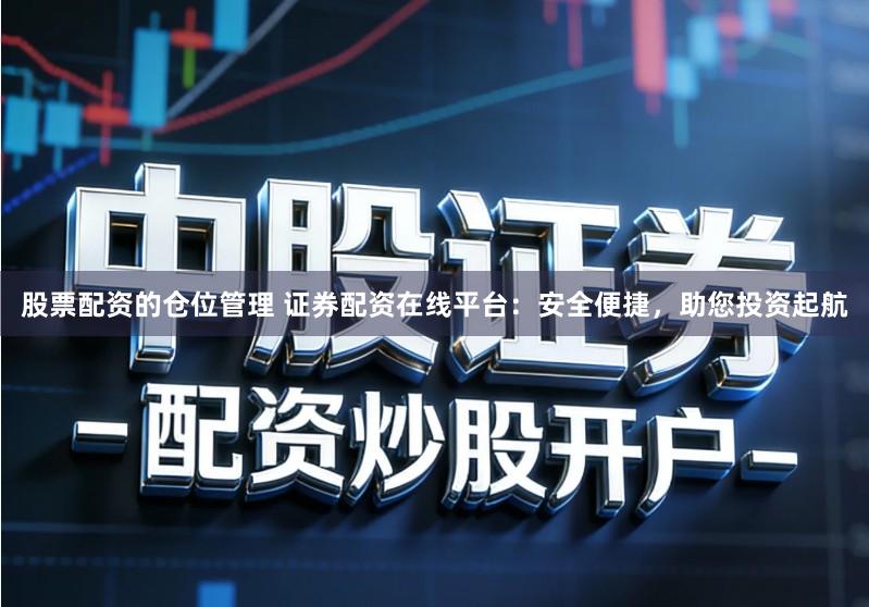 股票配资的仓位管理 证券配资在线平台：安全便捷，助您投资起航