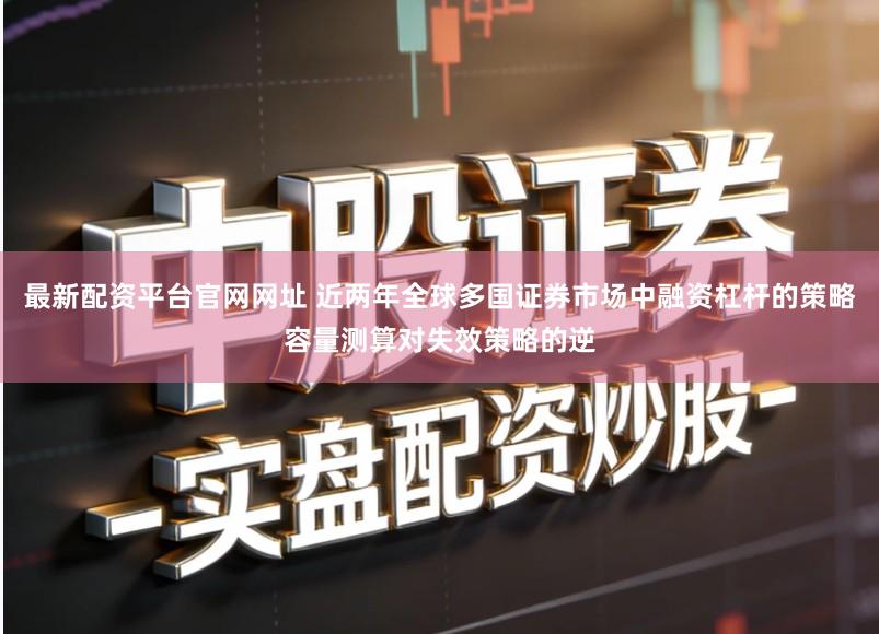 最新配资平台官网网址 近两年全球多国证券市场中融资杠杆的策略容量测算对失效策略的逆