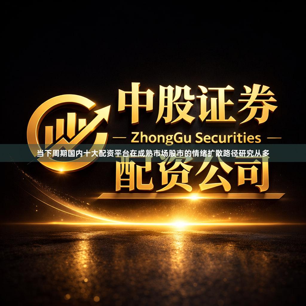 当下周期国内十大配资平台在成熟市场股市的情绪扩散路径研究从多