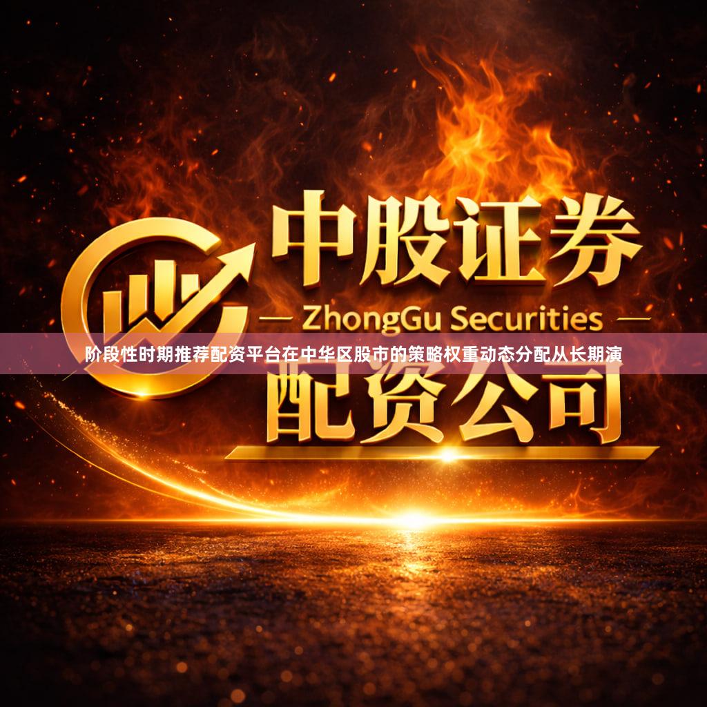 阶段性时期推荐配资平台在中华区股市的策略权重动态分配从长期演