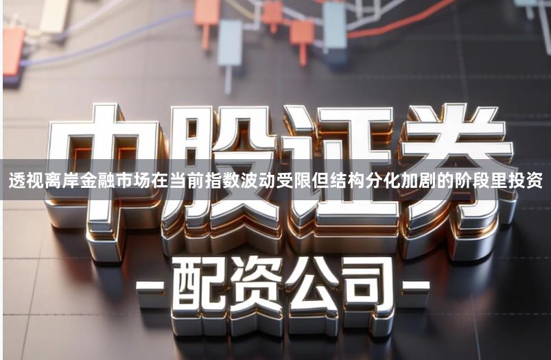 透视离岸金融市场在当前指数波动受限但结构分化加剧的阶段里投资