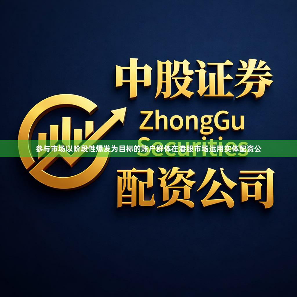 参与市场以阶段性爆发为目标的账户群体在港股市场运用实体配资公