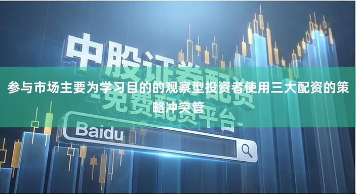 参与市场主要为学习目的的观察型投资者使用三大配资的策略冲突管