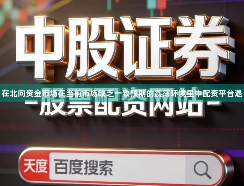 在北向资金市场在当前市场缺乏一致预期的震荡环境里中配资平台退