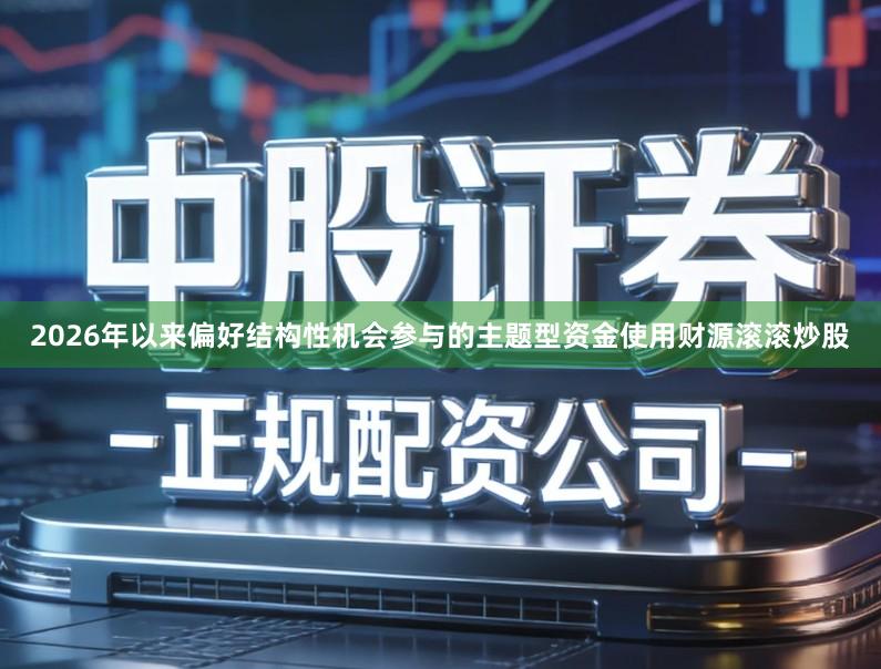 2026年以来偏好结构性机会参与的主题型资金使用财源滚滚炒股