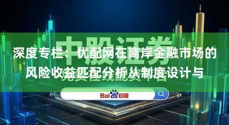深度专栏：优配网在离岸金融市场的风险收益匹配分析从制度设计与