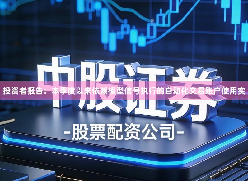 投资者报告：本季度以来依赖模型信号执行的自动化交易账户使用实