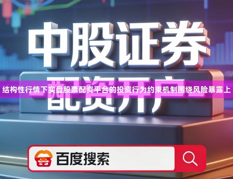 结构性行情下实盘股票配资平台的投资行为约束机制围绕风险暴露上