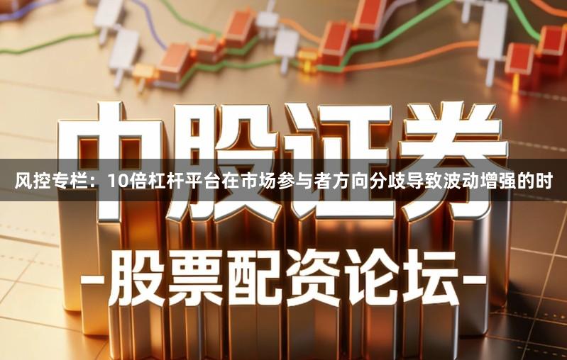 风控专栏：10倍杠杆平台在市场参与者方向分歧导致波动增强的时