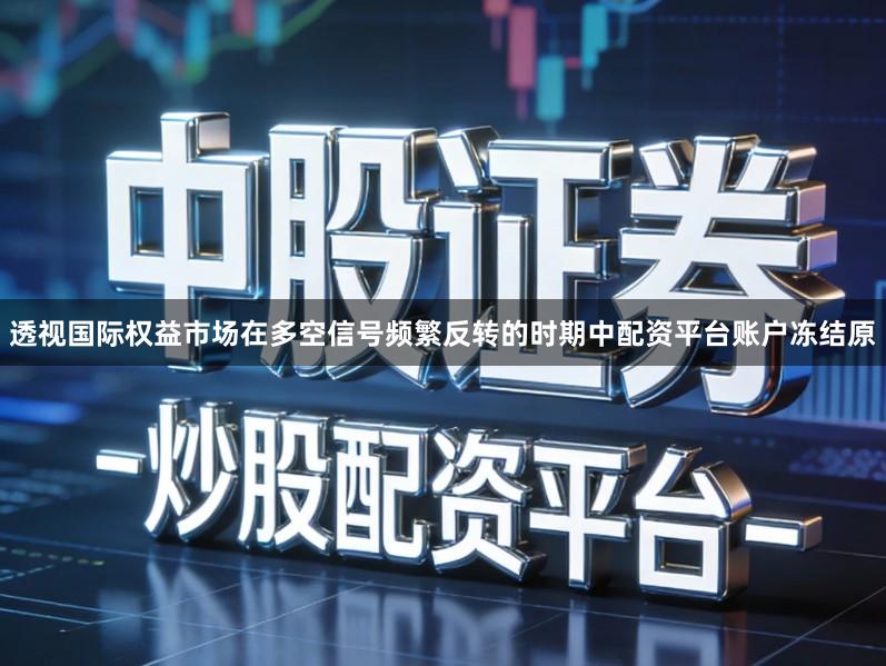 透视国际权益市场在多空信号频繁反转的时期中配资平台账户冻结原