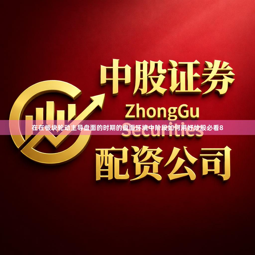 在在板块轮动主导盘面的时期的盘面环境中阶段如何用好炒股必看8