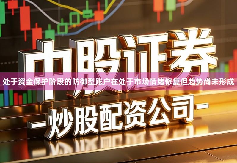 处于资金保护阶段的防御型账户在处于市场情绪修复但趋势尚未形成