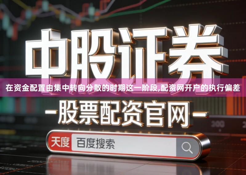 在资金配置由集中转向分散的时期这一阶段,配资网开户的执行偏差