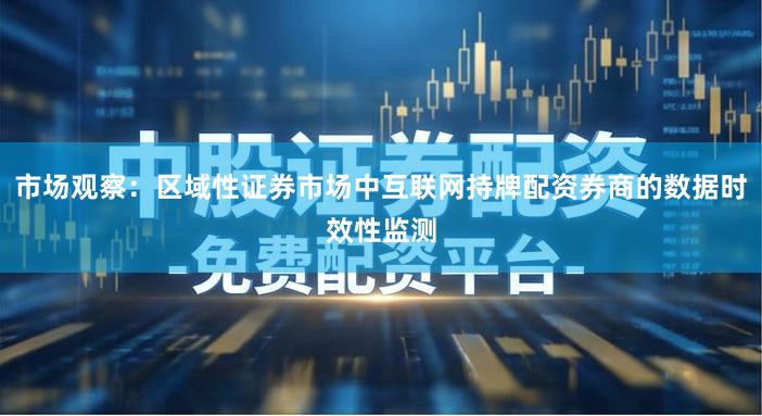 市场观察：区域性证券市场中互联网持牌配资券商的数据时效性监测