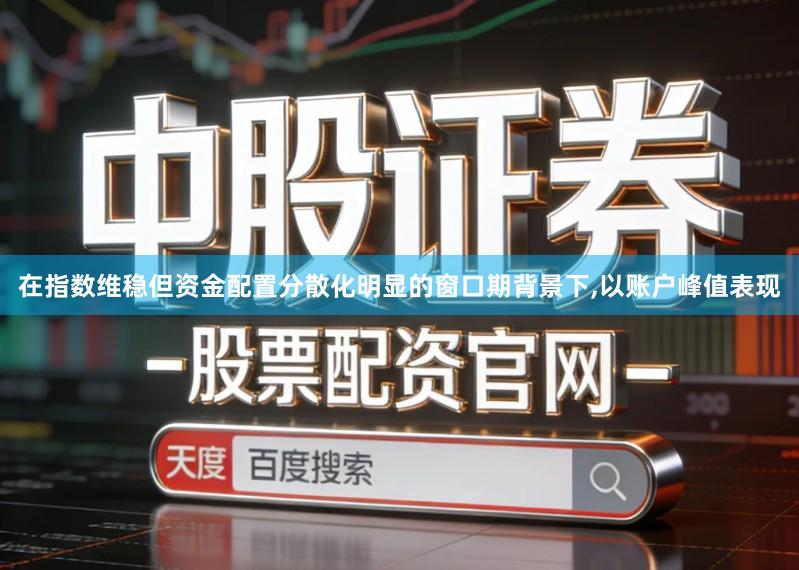 在指数维稳但资金配置分散化明显的窗口期背景下,以账户峰值表现
