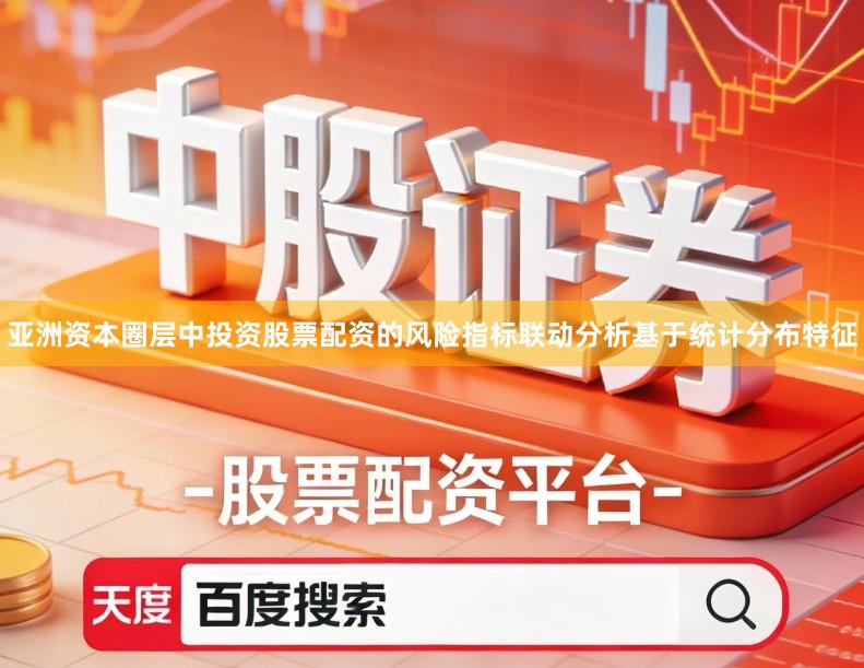 亚洲资本圈层中投资股票配资的风险指标联动分析基于统计分布特征