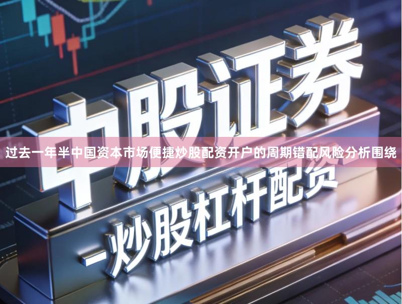 过去一年半中国资本市场便捷炒股配资开户的周期错配风险分析围绕