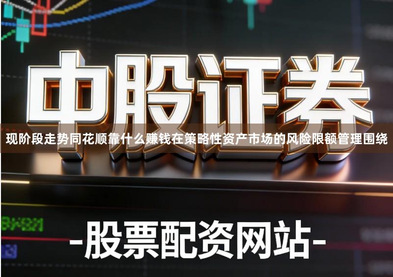 现阶段走势同花顺靠什么赚钱在策略性资产市场的风险限额管理围绕