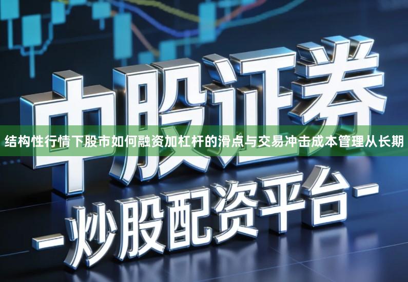 结构性行情下股市如何融资加杠杆的滑点与交易冲击成本管理从长期