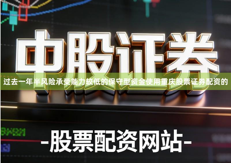 过去一年半风险承受能力较低的保守型资金使用重庆股票证券配资的