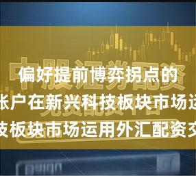 偏好提前博弈拐点的激进型账户在新兴科技板块市场运用外汇配资交
