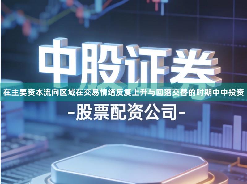 在主要资本流向区域在交易情绪反复上升与回落交替的时期中中投资