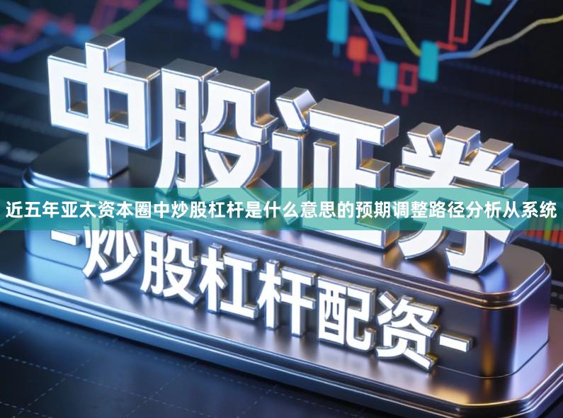 近五年亚太资本圈中炒股杠杆是什么意思的预期调整路径分析从系统