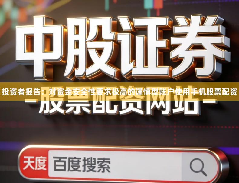 投资者报告：对资金安全性要求极高的谨慎型账户使用手机股票配资