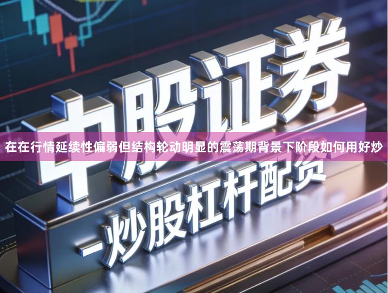 在在行情延续性偏弱但结构轮动明显的震荡期背景下阶段如何用好炒