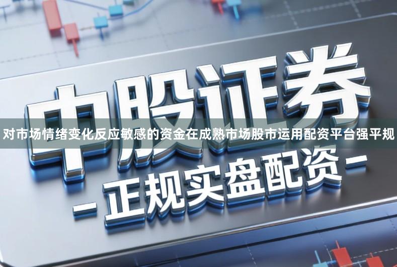 对市场情绪变化反应敏感的资金在成熟市场股市运用配资平台强平规