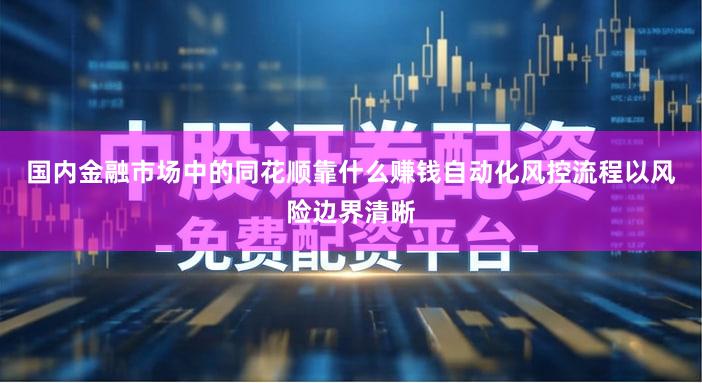 国内金融市场中的同花顺靠什么赚钱自动化风控流程以风险边界清晰
