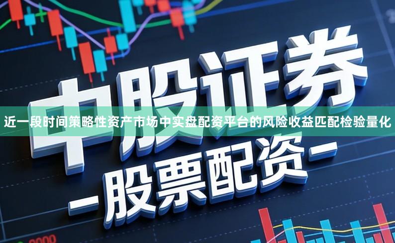 近一段时间策略性资产市场中实盘配资平台的风险收益匹配检验量化