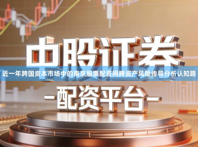 近一年跨国资本市场中的南京股票配资网跨资产风险传导分析认知路