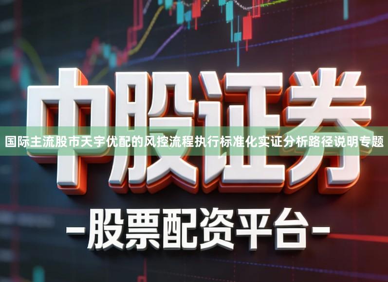 国际主流股市天宇优配的风控流程执行标准化实证分析路径说明专题