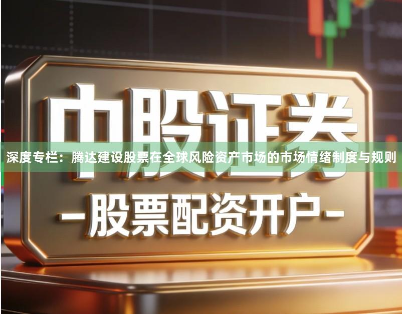 深度专栏：腾达建设股票在全球风险资产市场的市场情绪制度与规则