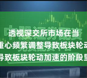 透视深交所市场在当前市场重心频繁调整导致板块轮动加速的阶段里