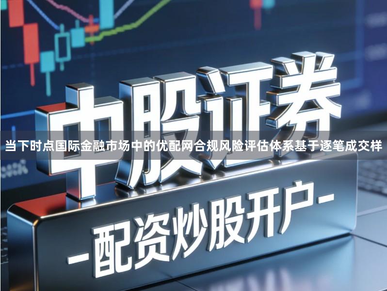 当下时点国际金融市场中的优配网合规风险评估体系基于逐笔成交样