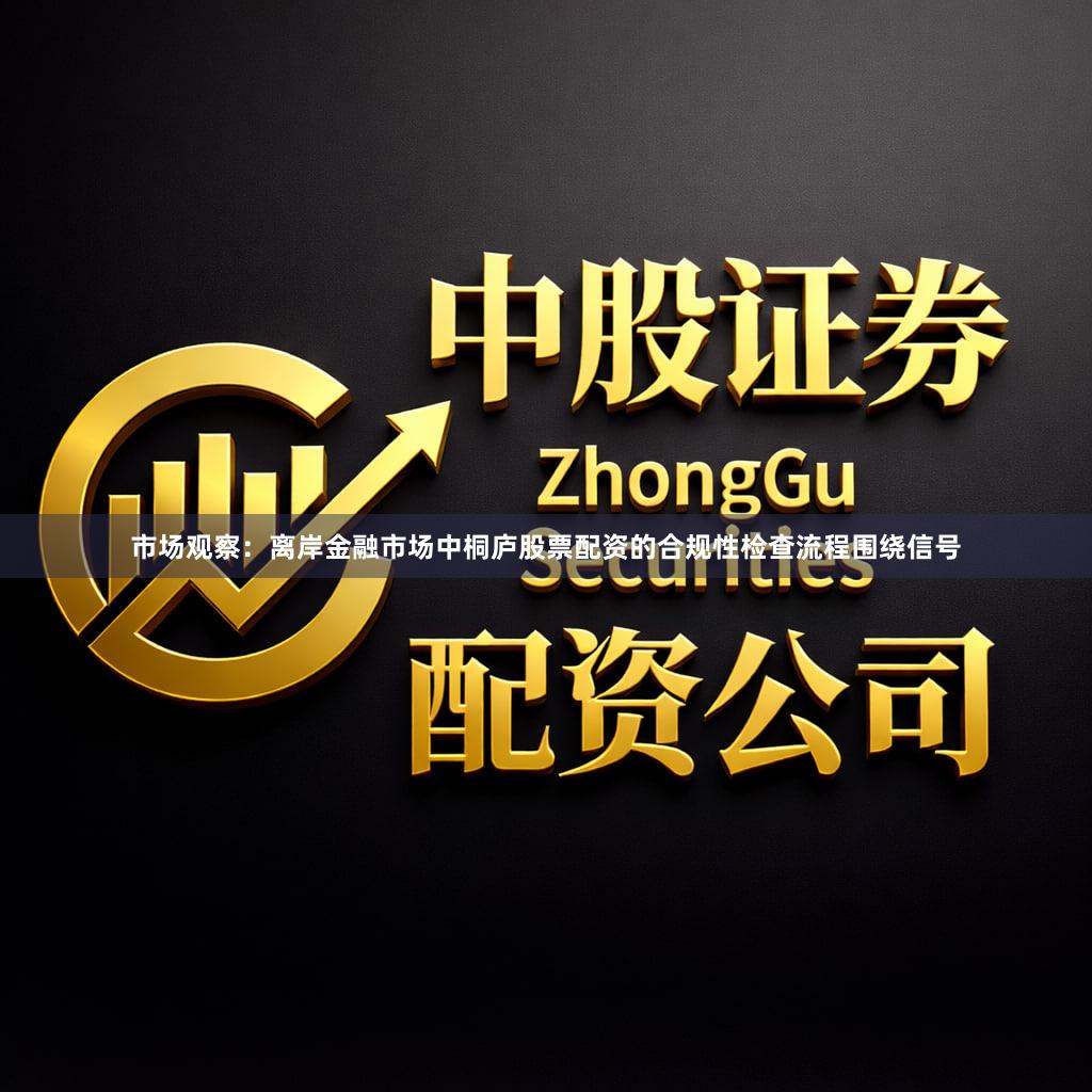 市场观察：离岸金融市场中桐庐股票配资的合规性检查流程围绕信号