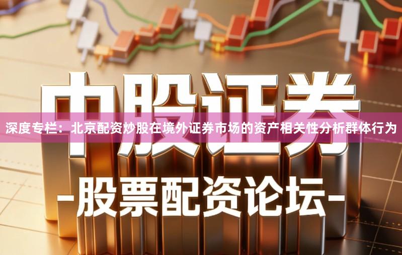 深度专栏：北京配资炒股在境外证券市场的资产相关性分析群体行为