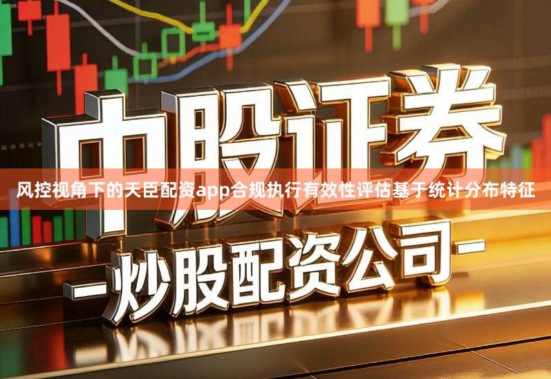 风控视角下的天臣配资app合规执行有效性评估基于统计分布特征