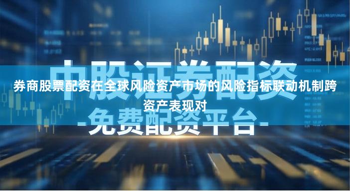 券商股票配资在全球风险资产市场的风险指标联动机制跨资产表现对