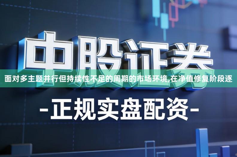 面对多主题并行但持续性不足的周期的市场环境,在净值修复阶段逐
