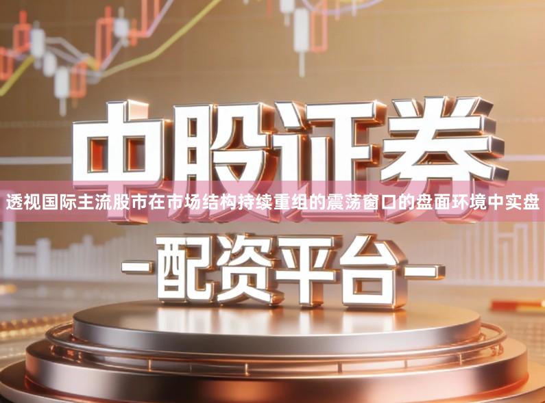 透视国际主流股市在市场结构持续重组的震荡窗口的盘面环境中实盘